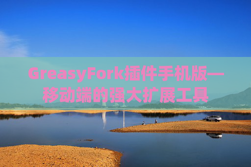 GreasyFork插件手机版—移动端的强大扩展工具